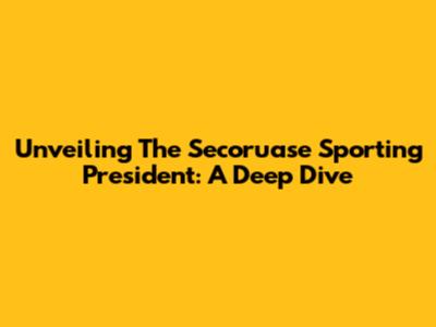 Unveiling The Secoruase Sporting President: A Deep Dive