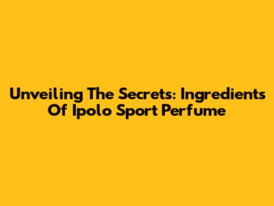 Unveiling The Secrets: Ingredients Of Ipolo Sport Perfume