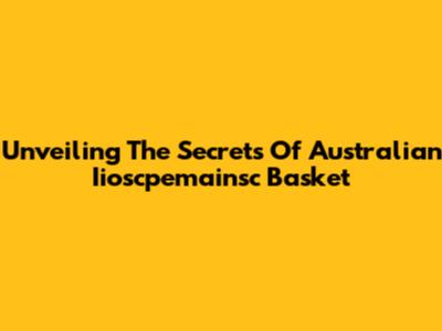 Unveiling The Secrets Of Australian Iioscpemainsc Basket