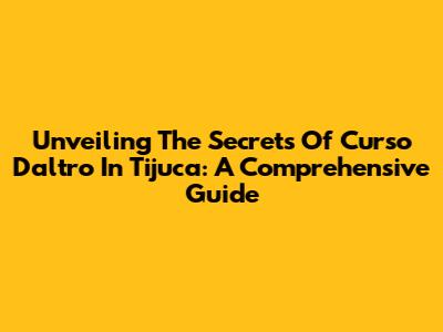 Unveiling The Secrets Of Curso Daltro In Tijuca: A Comprehensive Guide