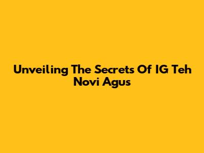 Unveiling The Secrets Of IG Teh Novi Agus