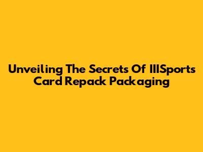 Unveiling The Secrets Of IIISports Card Repack Packaging