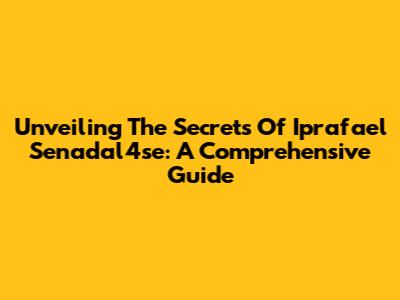 Unveiling The Secrets Of Iprafael Senadal4se: A Comprehensive Guide
