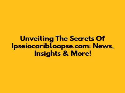 Unveiling The Secrets Of Ipseiocaribloopse.com: News, Insights & More!