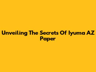 Unveiling The Secrets Of Iyuma AZ Paper