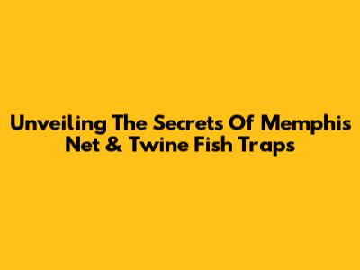 Unveiling The Secrets Of Memphis Net & Twine Fish Traps
