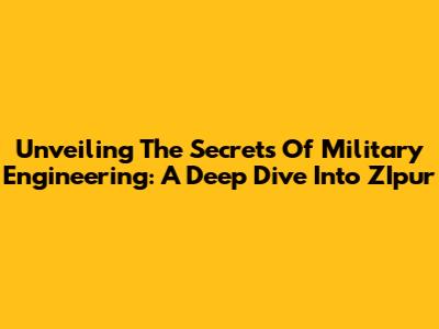 Unveiling The Secrets Of Military Engineering: A Deep Dive Into ZIpur
