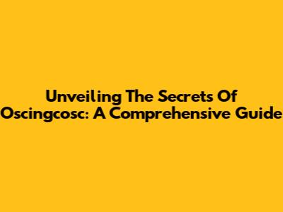 Unveiling The Secrets Of Oscingcosc: A Comprehensive Guide