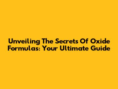 Unveiling The Secrets Of Oxide Formulas: Your Ultimate Guide