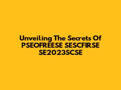 Unveiling The Secrets Of PSEOFREESE SESCFIRSE SE2023SCSE