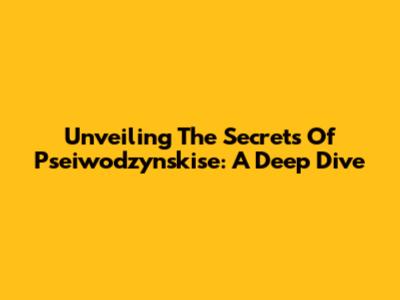 Unveiling The Secrets Of Pseiwodzynskise: A Deep Dive
