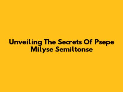 Unveiling The Secrets Of Psepe Milyse Semiltonse