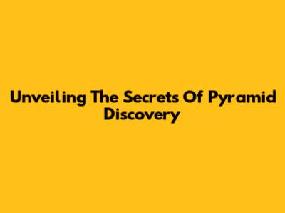 Unveiling The Secrets Of Pyramid Discovery
