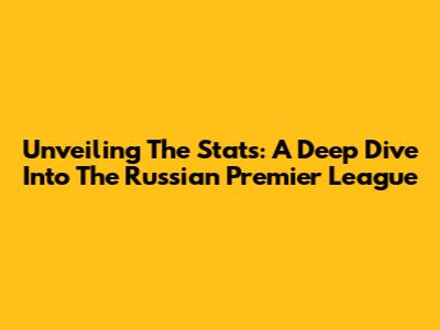Unveiling The Stats: A Deep Dive Into The Russian Premier League