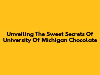 Unveiling The Sweet Secrets Of University Of Michigan Chocolate