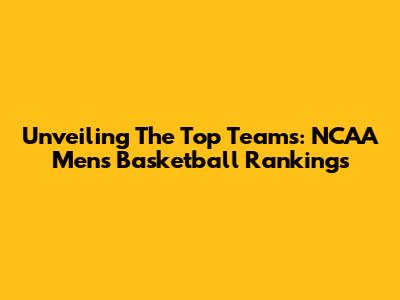 Unveiling The Top Teams: NCAA Men's Basketball Rankings