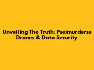 Unveiling The Truth: Pseimurderse Drones & Data Security
