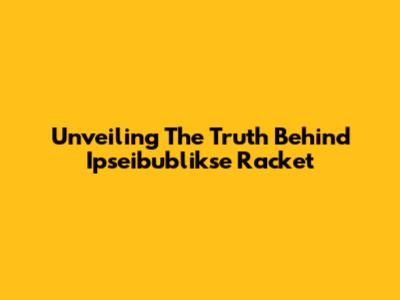 Unveiling The Truth Behind Ipseibublikse Racket