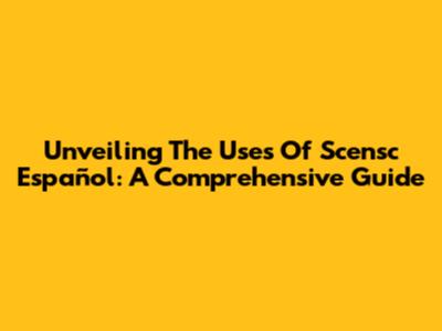 Unveiling The Uses Of Scensc Español: A Comprehensive Guide
