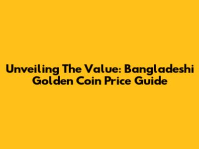 Unveiling The Value: Bangladeshi Golden Coin Price Guide