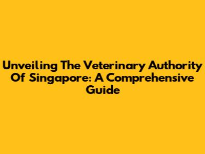Unveiling The Veterinary Authority Of Singapore: A Comprehensive Guide