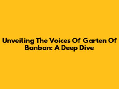 Unveiling The Voices Of Garten Of Banban: A Deep Dive
