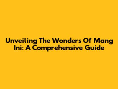 Unveiling The Wonders Of Mang Ini: A Comprehensive Guide