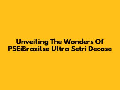 Unveiling The Wonders Of PSEiBrazilse Ultra Setri Decase