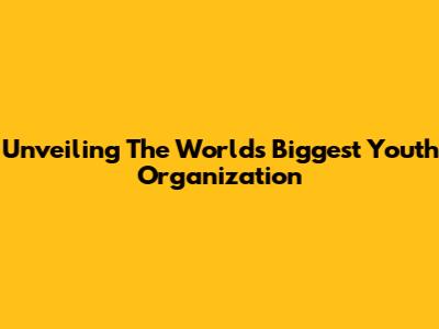 Unveiling The World's Biggest Youth Organization