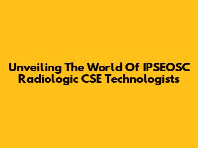 Unveiling The World Of IPSEOSC Radiologic CSE Technologists