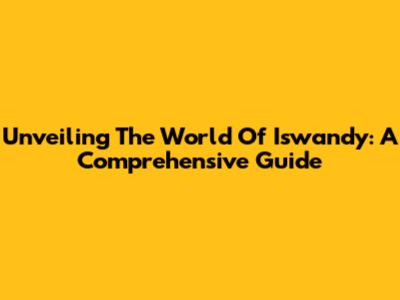 Unveiling The World Of Iswandy: A Comprehensive Guide