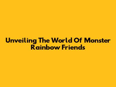 Unveiling The World Of Monster Rainbow Friends