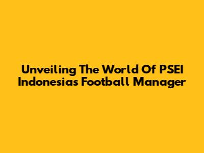 Unveiling The World Of PSEI Indonesia's Football Manager