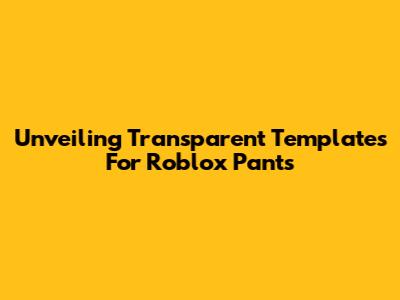 Unveiling Transparent Templates For Roblox Pants