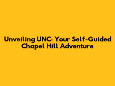 Unveiling UNC: Your Self-Guided Chapel Hill Adventure