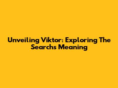 Unveiling Viktor: Exploring The Search's Meaning