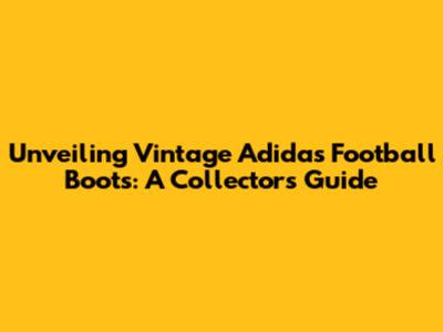 Unveiling Vintage Adidas Football Boots: A Collector's Guide