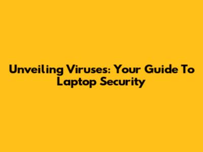 Unveiling Viruses: Your Guide To Laptop Security