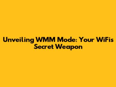 Unveiling WMM Mode: Your WiFi's Secret Weapon