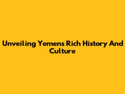 Unveiling Yemen's Rich History And Culture