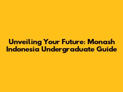 Unveiling Your Future: Monash Indonesia Undergraduate Guide