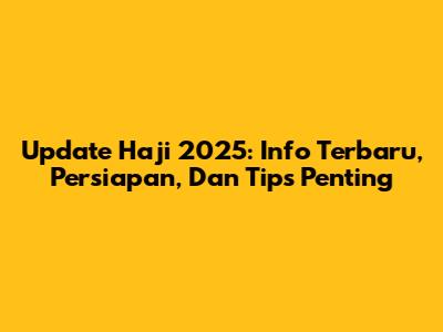 Update Haji 2025: Info Terbaru, Persiapan, Dan Tips Penting