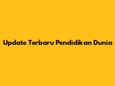Update Terbaru Pendidikan Dunia