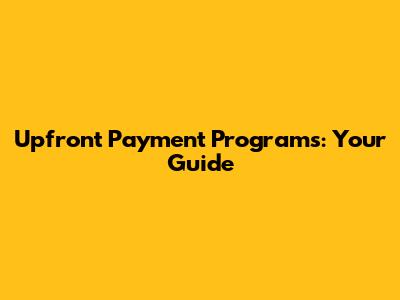 Upfront Payment Programs: Your Guide