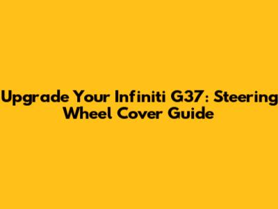 Upgrade Your Infiniti G37: Steering Wheel Cover Guide