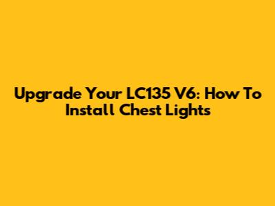 Upgrade Your LC135 V6: How To Install Chest Lights