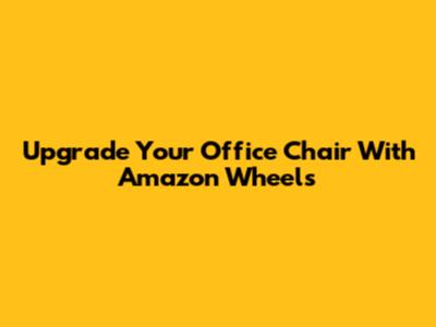 Upgrade Your Office Chair With Amazon Wheels