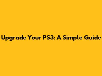 Upgrade Your PS3: A Simple Guide