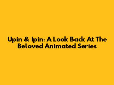 Upin & Ipin: A Look Back At The Beloved Animated Series