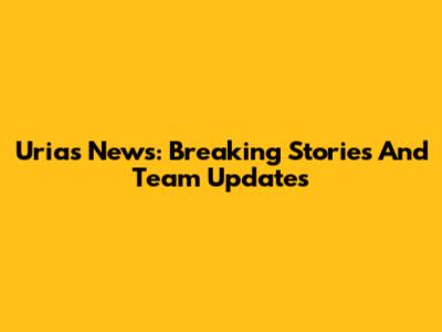 Urias News: Breaking Stories And Team Updates